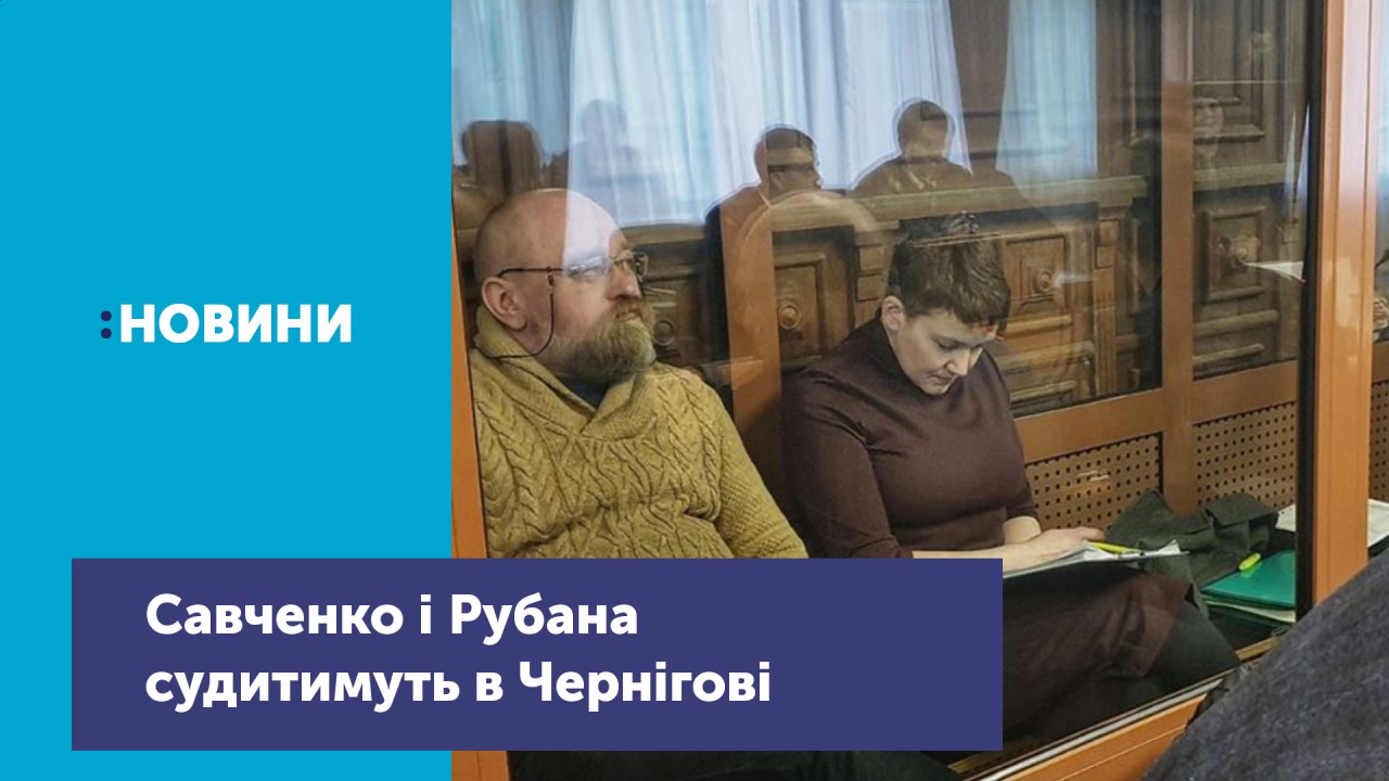 Савченко і Рубана судитимуть в Чернігові