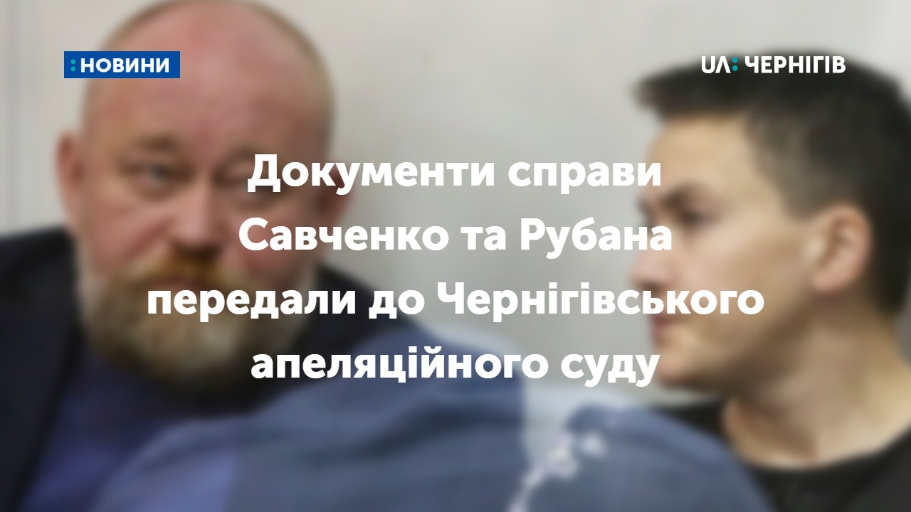У Чернігівському апеляційному суді отримали документи у справі Рубан-Савченко. Засідання почалося. ОНОВЛЮЄТЬСЯ