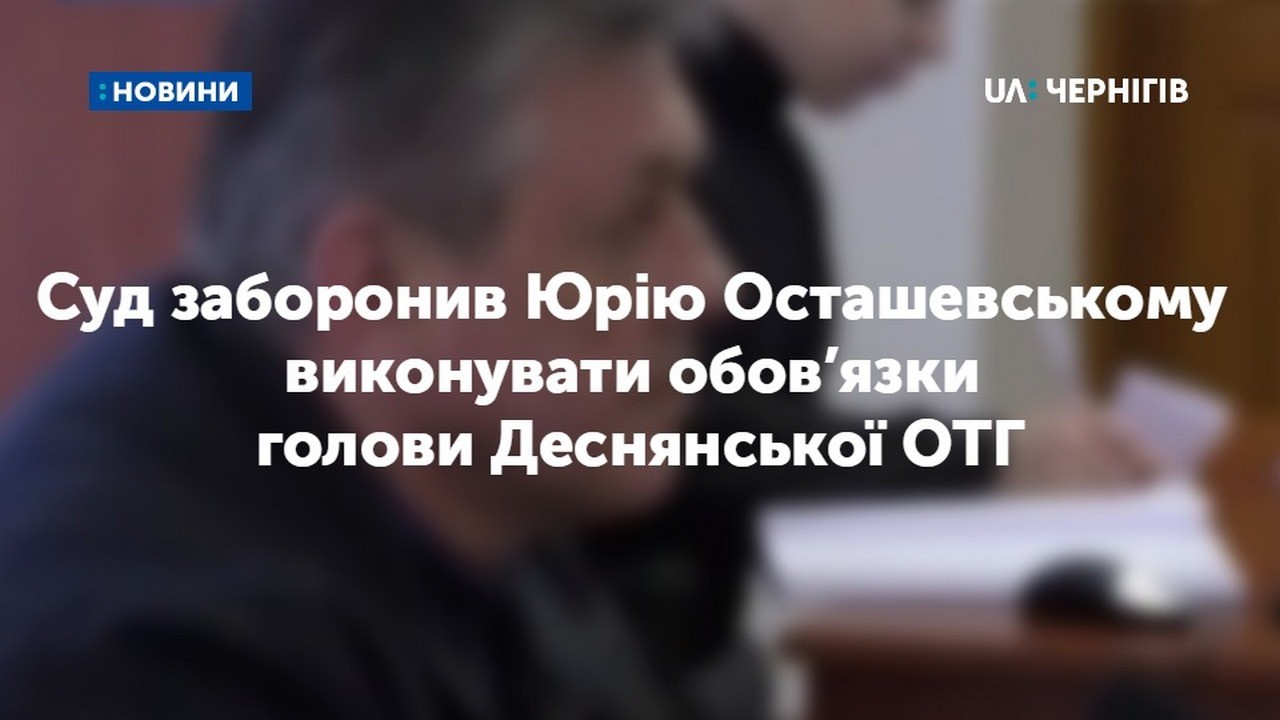 Суд заборонив Юрію Осташевському виконувати обов’язки голови Деснянської ОТГ