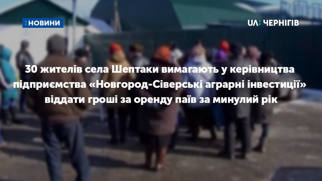 30 жителів села Шептаки вимагають у керівництва підприємства «Новгород-Сіверські аграрні інвестиції» віддати гроші за оренду паїв за минулий рік