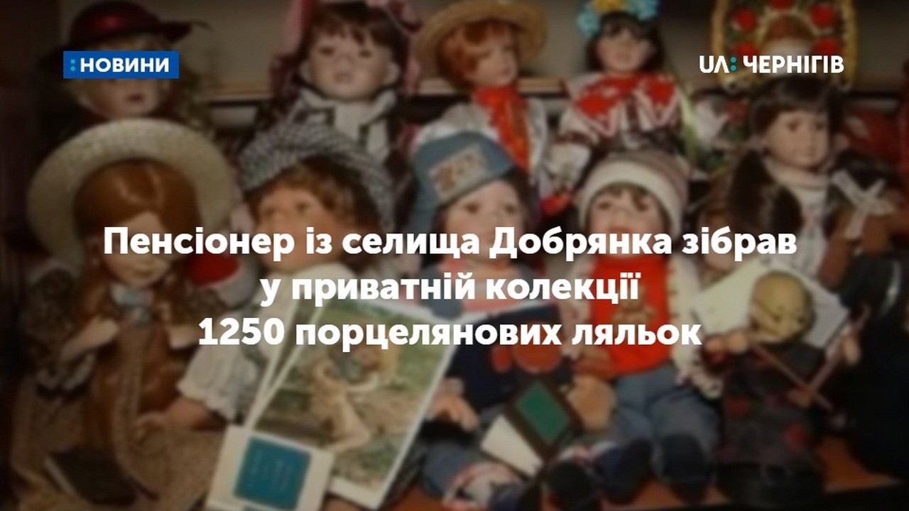 Пенсіонер із селища Добрянка зібрав у приватній колекції 1250 порцелянових ляльок 