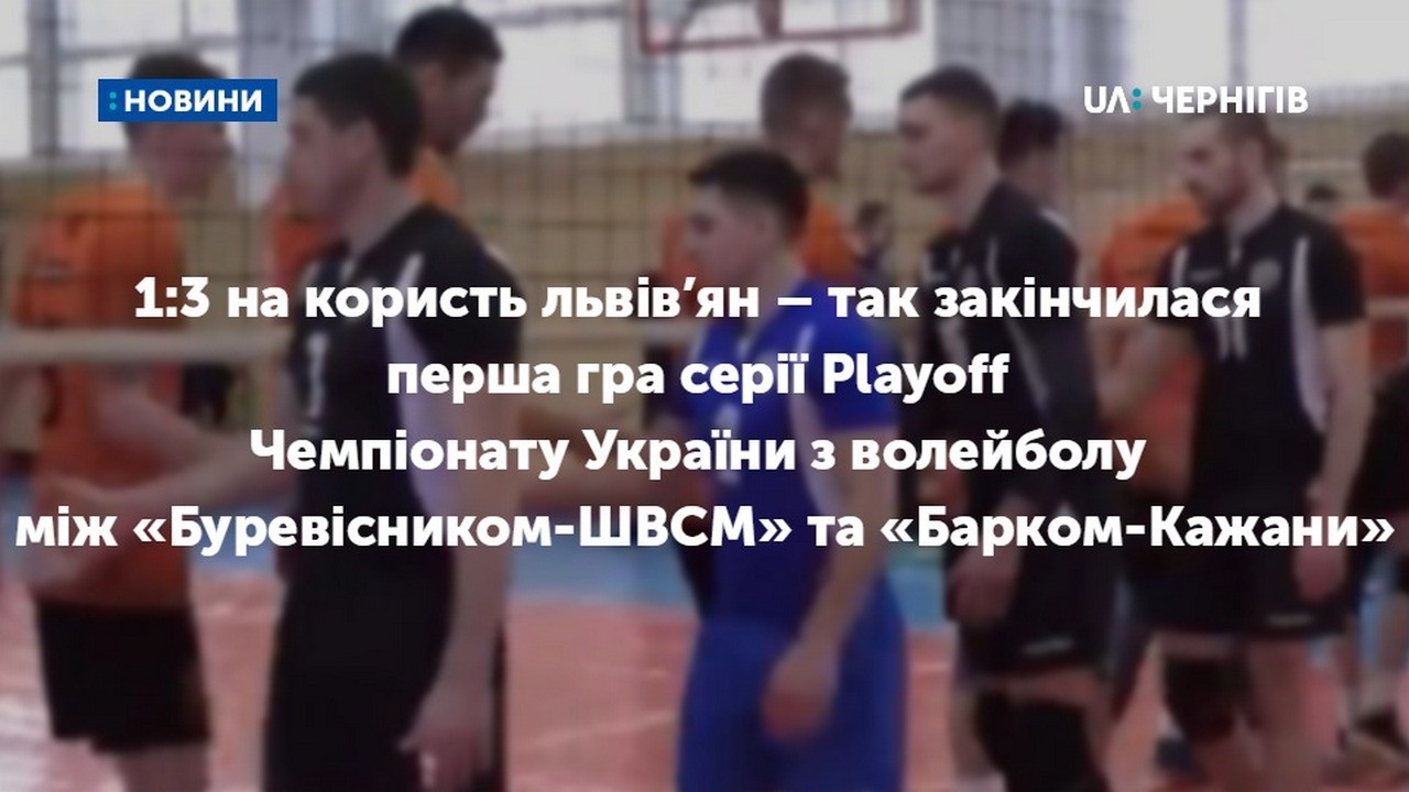 1:3 на користь львів’ян – так закінчилася перша гра серії Рlayoff Чемпіонату України з волейболу між «Буревісником-ШВСМ» та «Барком-Кажани»