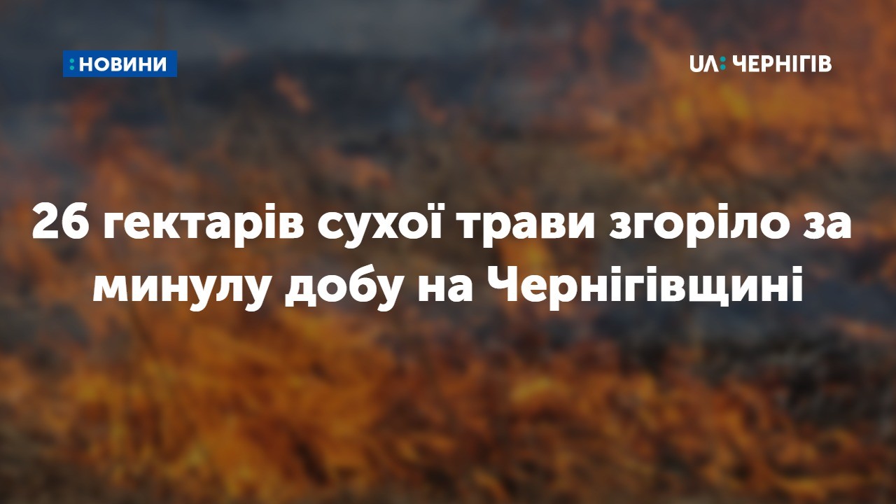 26 гектарів сухої трави згоріло за минулу добу на Чернігівщині