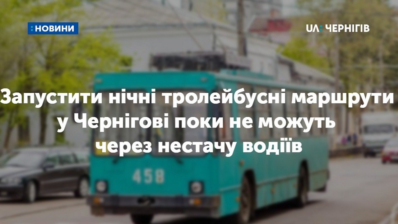 Запустити нічні тролейбусні маршрути у Чернігові не можуть через нестачу водіїв: така відповідь на електронну петицію містян 