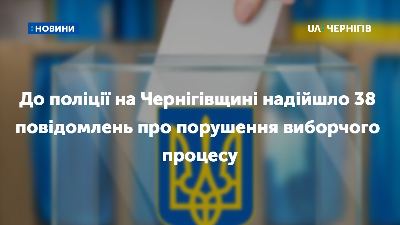 До поліції на Чернігівщині надійшло 38 повідомлень про порушення виборчого процесу