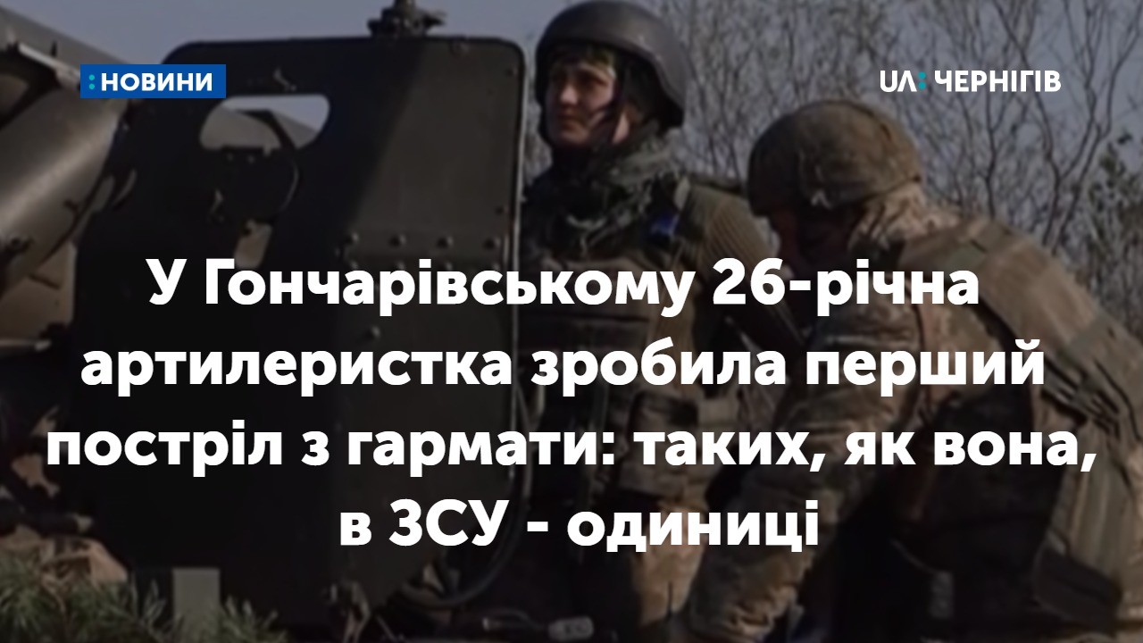 У Гончарівському 26-річна артилеристка зробила перший постріл з гармати: таких, як вона, в ЗСУ - одиниці
