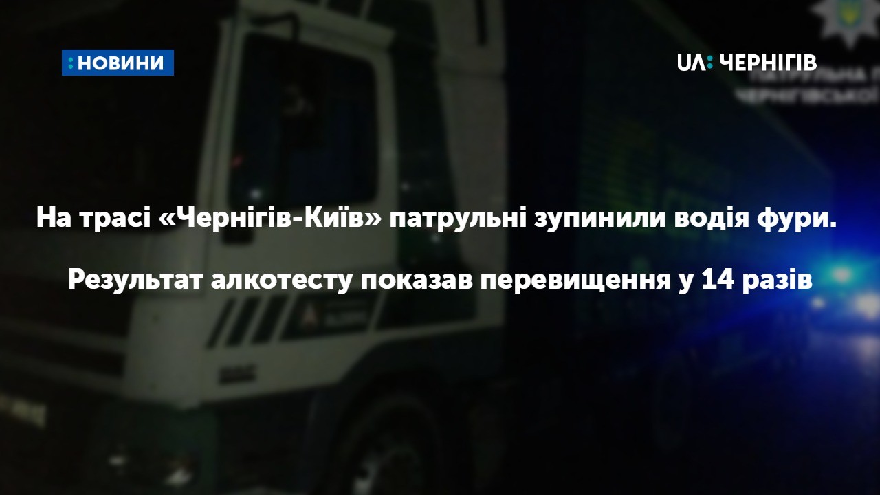 На трасі «Чернігів-Київ» патрульні зупинили водія фури. Результат алкотесту показав перевищення у 14 разів