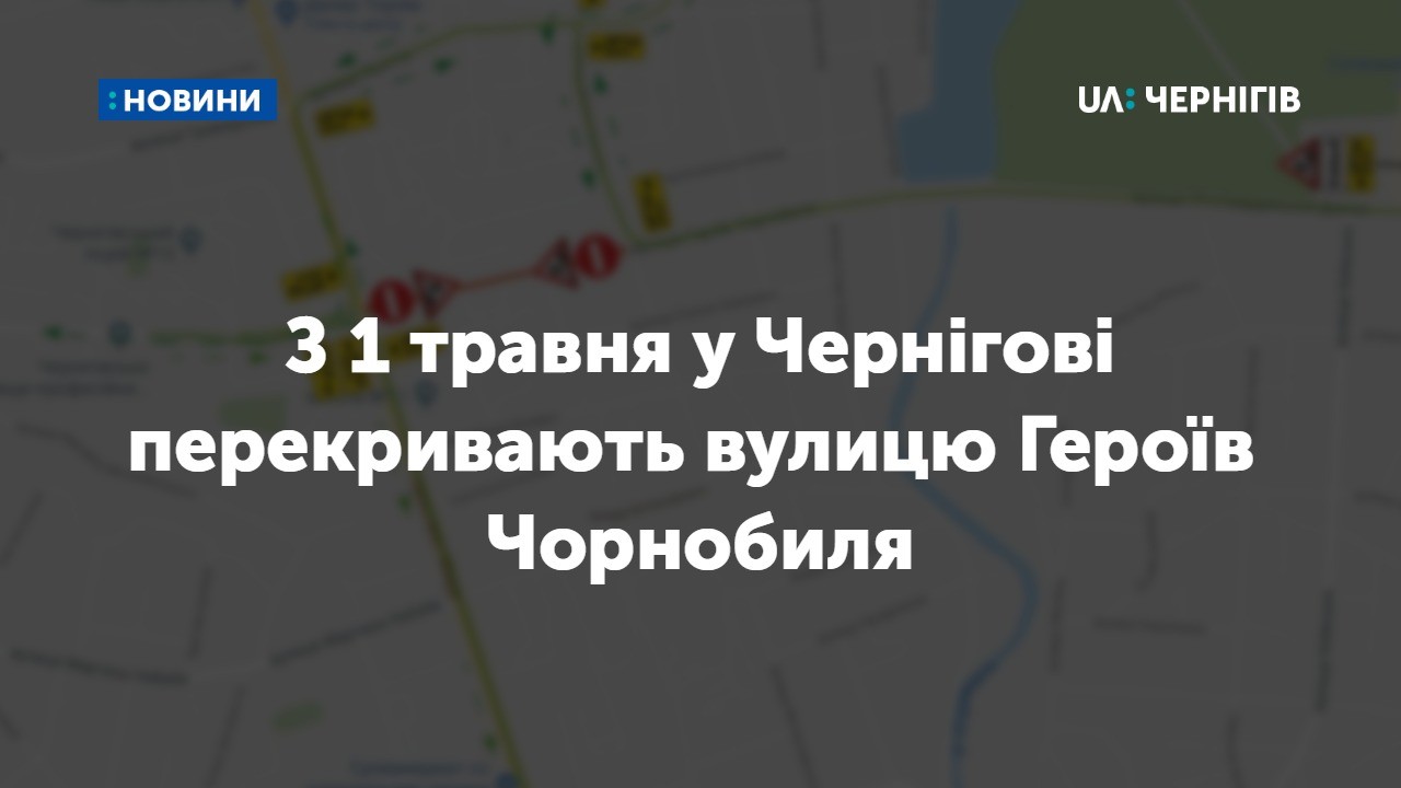 У Чернігові з 1 травня перекриють вулицю Героїв Чорнобиля: як курсуватиме громадський транспорт та які маршрути скасують