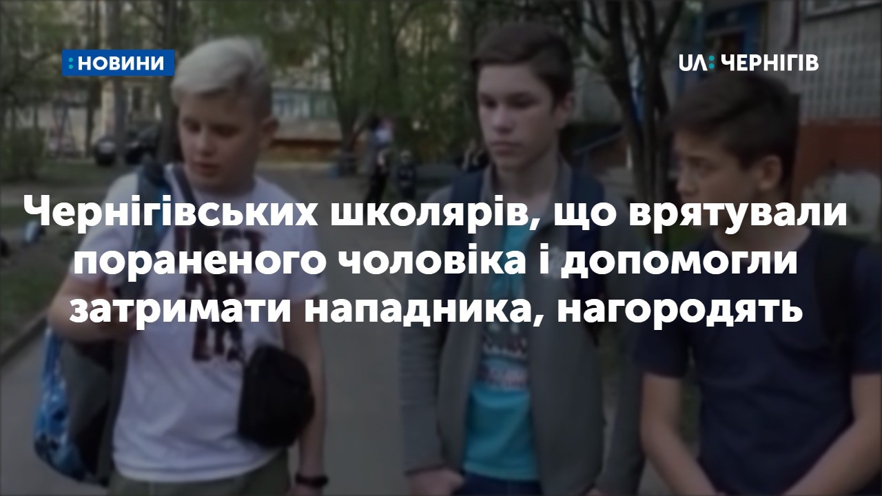 Чернігівських школярів, що врятували пораненого чоловіка і допомогли затримати нападника, нагородять 