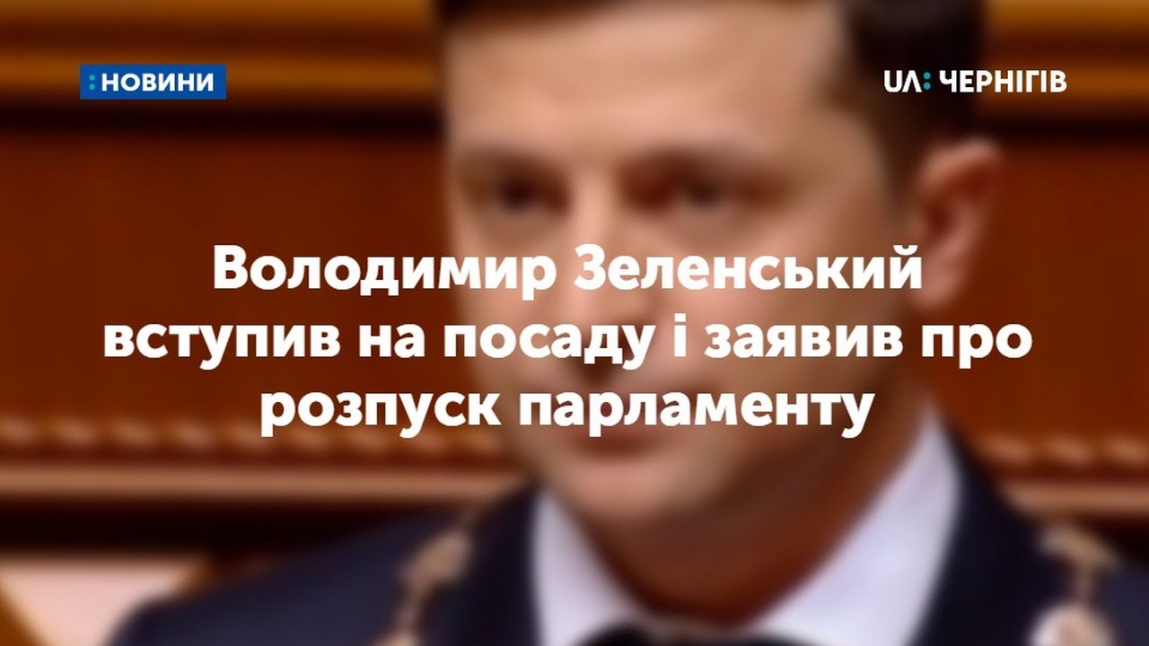 Новообраний президент Володимир Зеленський вступив на посаду і заявив про розпуск парламенту