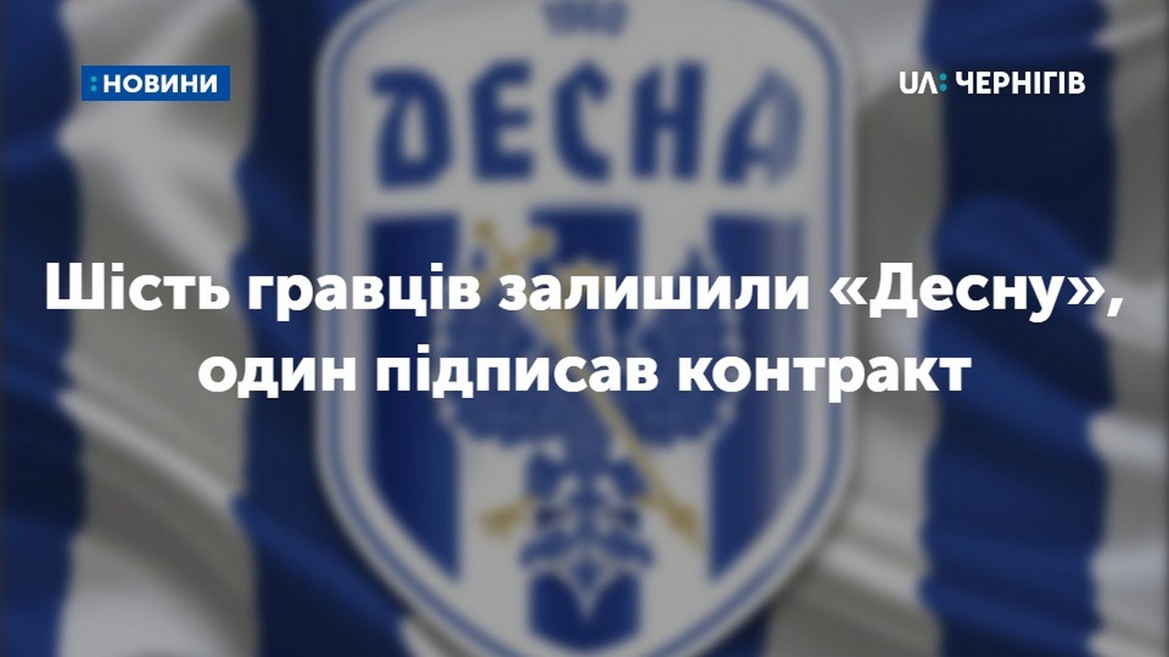 Шість гравців залишили футбольний клуб «Десна», один підписав контракт