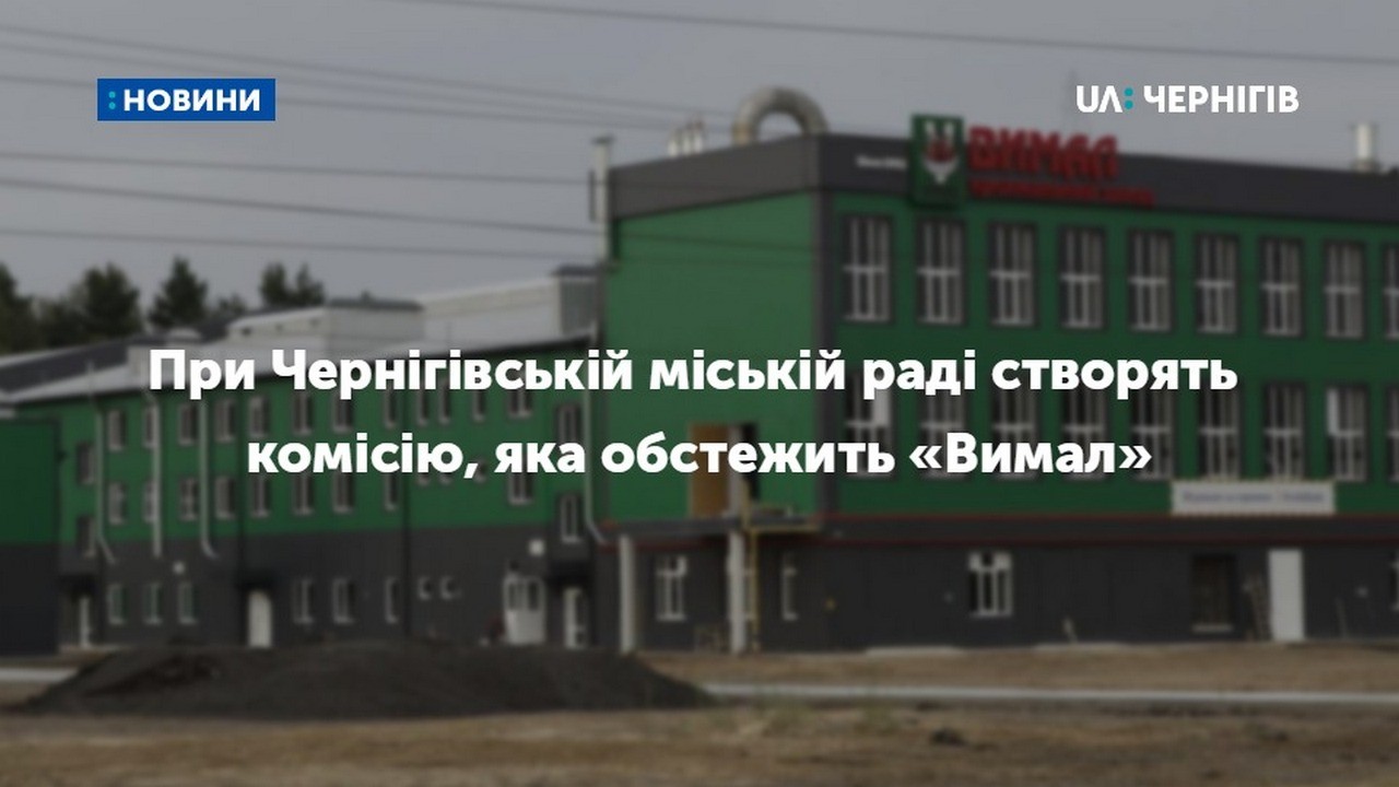 При Чернігівській міській раді створять комісію, яка обстежить підприємство «Вимал»
