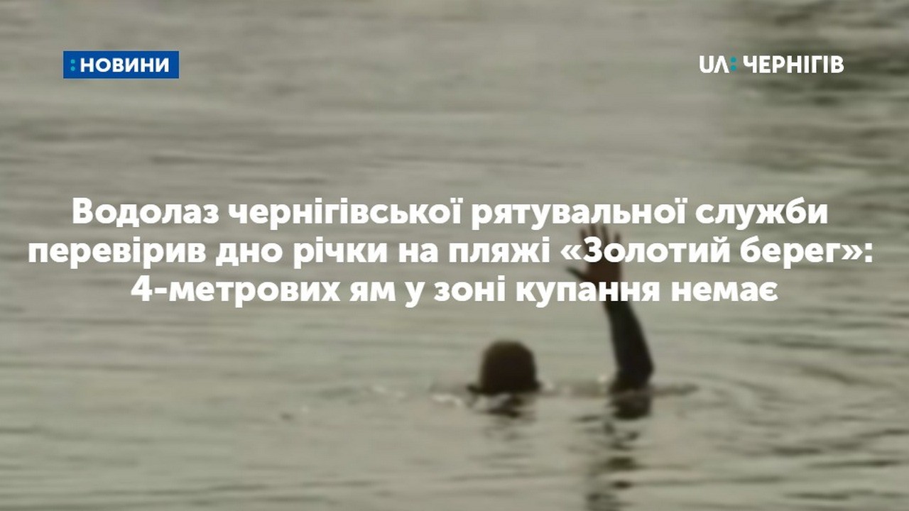 Чернігівська рятувальна служба перевірила дно річки на пляжі «Золотий берег»: 4-метрових ям у зоні купання немає