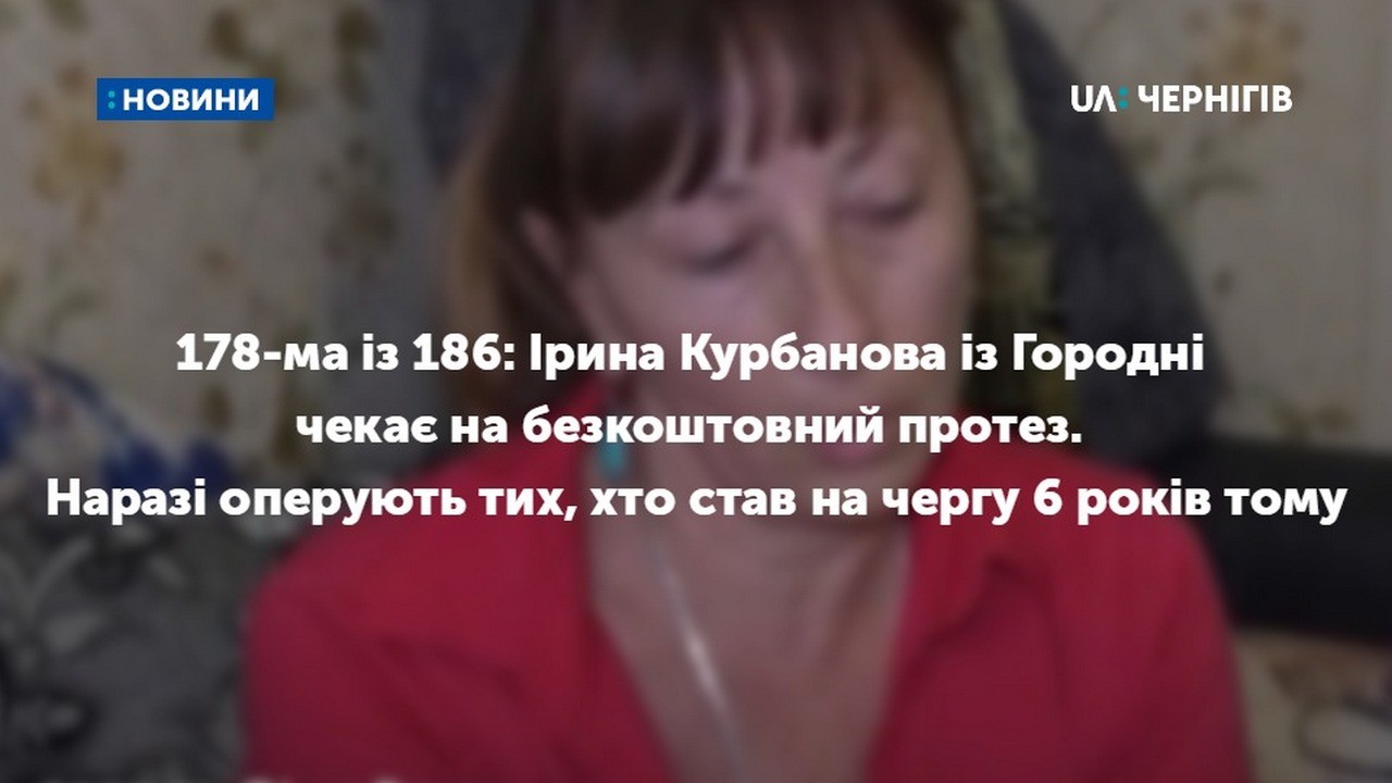 178-ма із 186: Ірина Курбанова із Городні чекає на безкоштовний протез. Наразі оперують тих, хто став на чергу 6 років тому