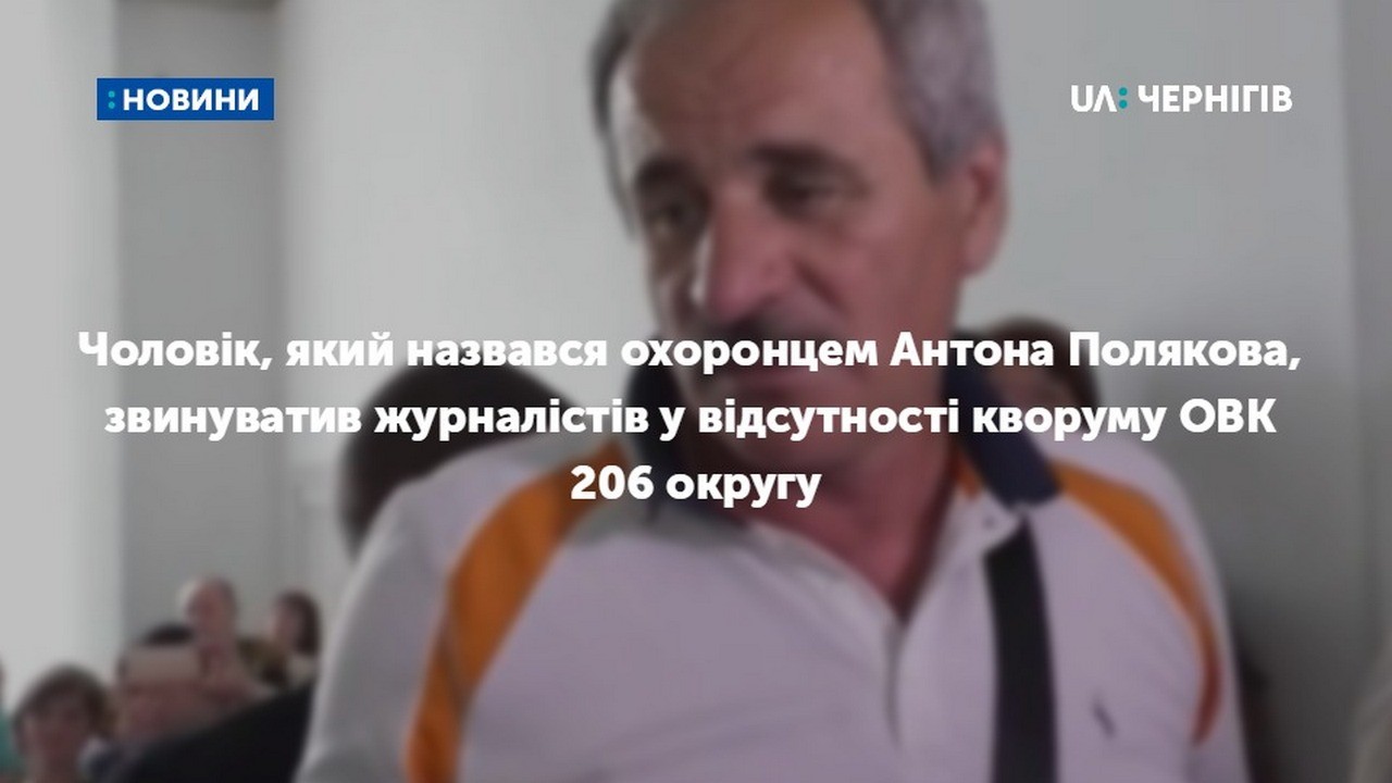 Чоловік, який назвався охоронцем Антона Полякова, звинуватив журналістів у відсутності кворуму ОВК 206 округу