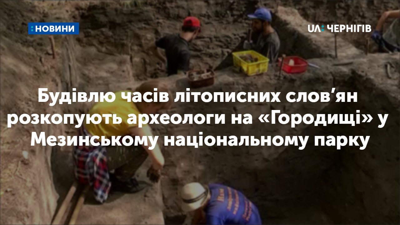Будівлю часів літописних слов’ян розкопують археологи на «Городищі» у Мезинському національному парку