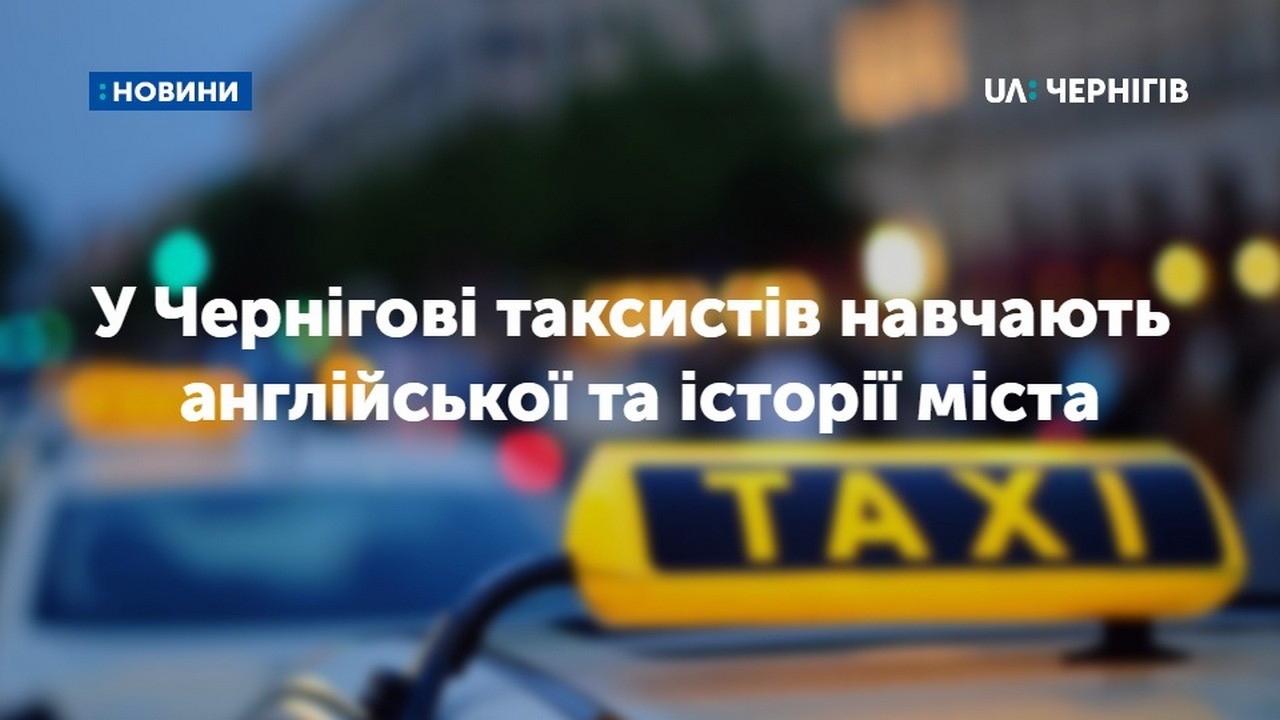 Апґрейд чернігівських таксистів: Чернігівський туристично-інформаційний центр організував заняття з англійської та історії міста для таксистів