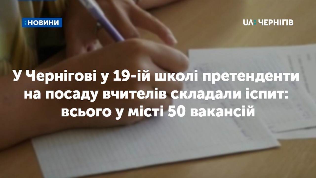 У Чернігові у 19-ій школі претенденти на посаду вчителів складали іспит: всього у місті 50 вакансій