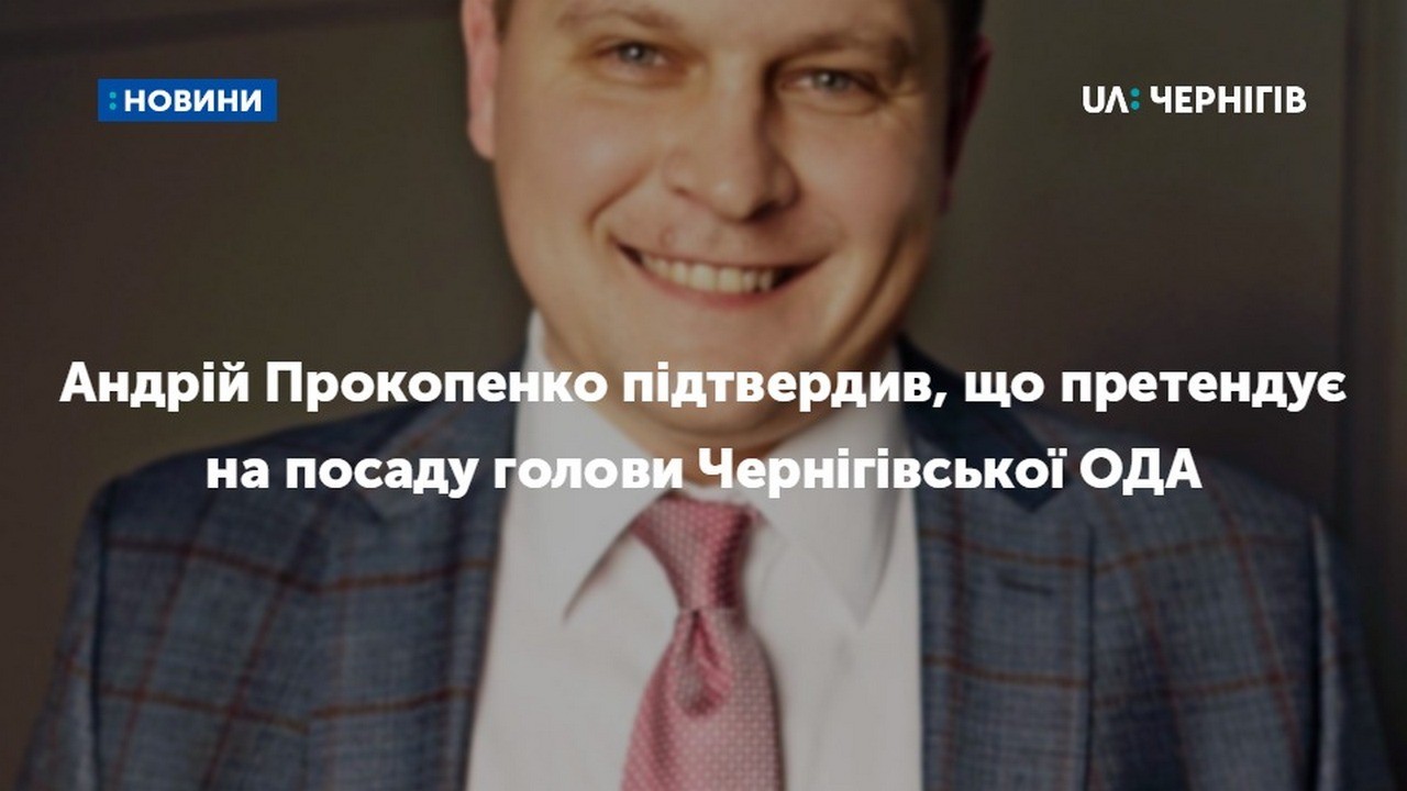 Андрій Прокопенко підтвердив, що претендує на посаду голови Чернігівської облдержадміністрації
