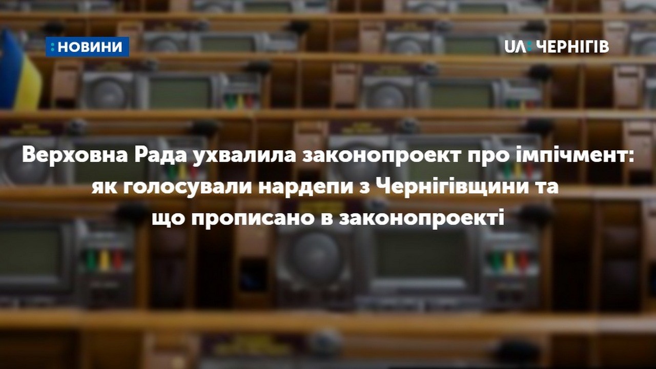 Верховна Рада ухвалила законопроект про імпічмент: як голосували нардепи з Чернігівщини та що прописано в законопроекті