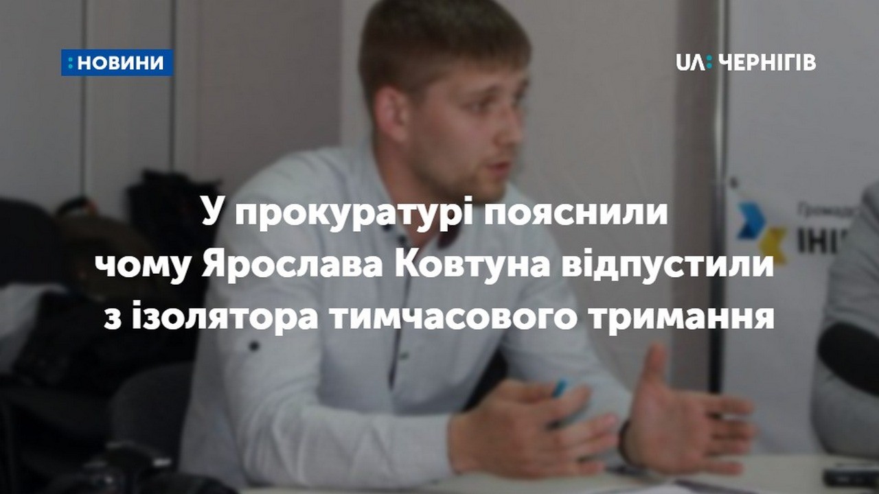 У прокуратурі пояснили чому Ярослава Ковтуна відпустили з ізолятора тимчасового тримання