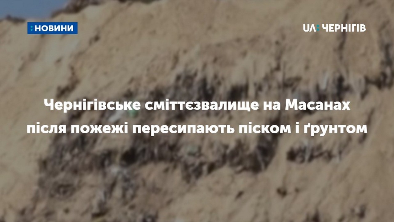 Чернігівське сміттєзвалище на Масанах після пожежі пересипають піском і ґрунтом