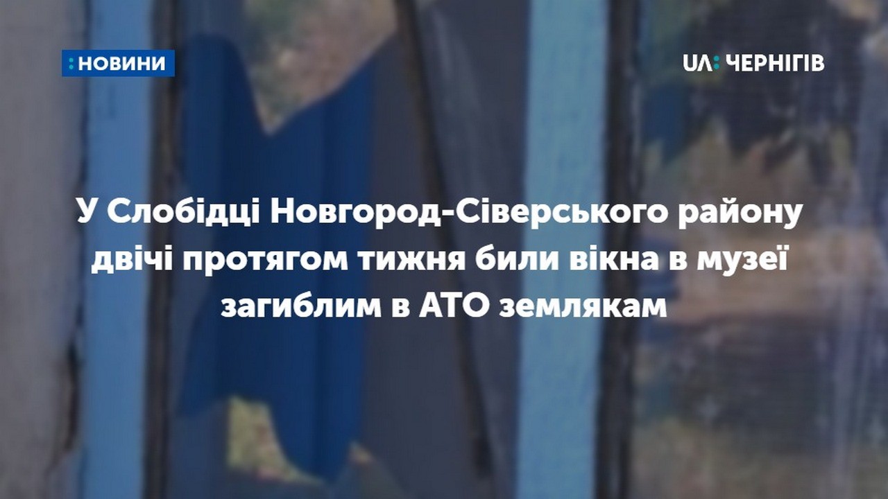 У Слобідці Новгород-Сіверського району двічі протягом тижня били вікна в музеї загиблим в АТО землякам