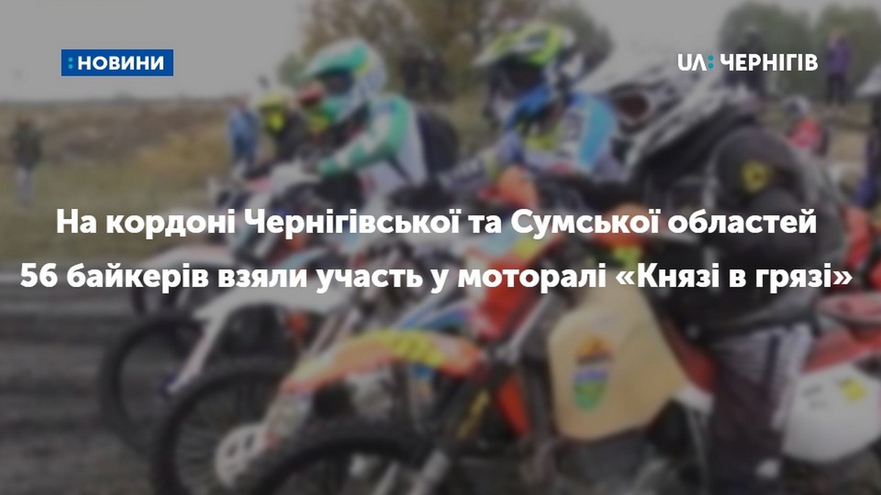 На кордоні Чернігівської та Сумської областей  56 байкерів взяли участь у моторалі «Князі в грязі» 