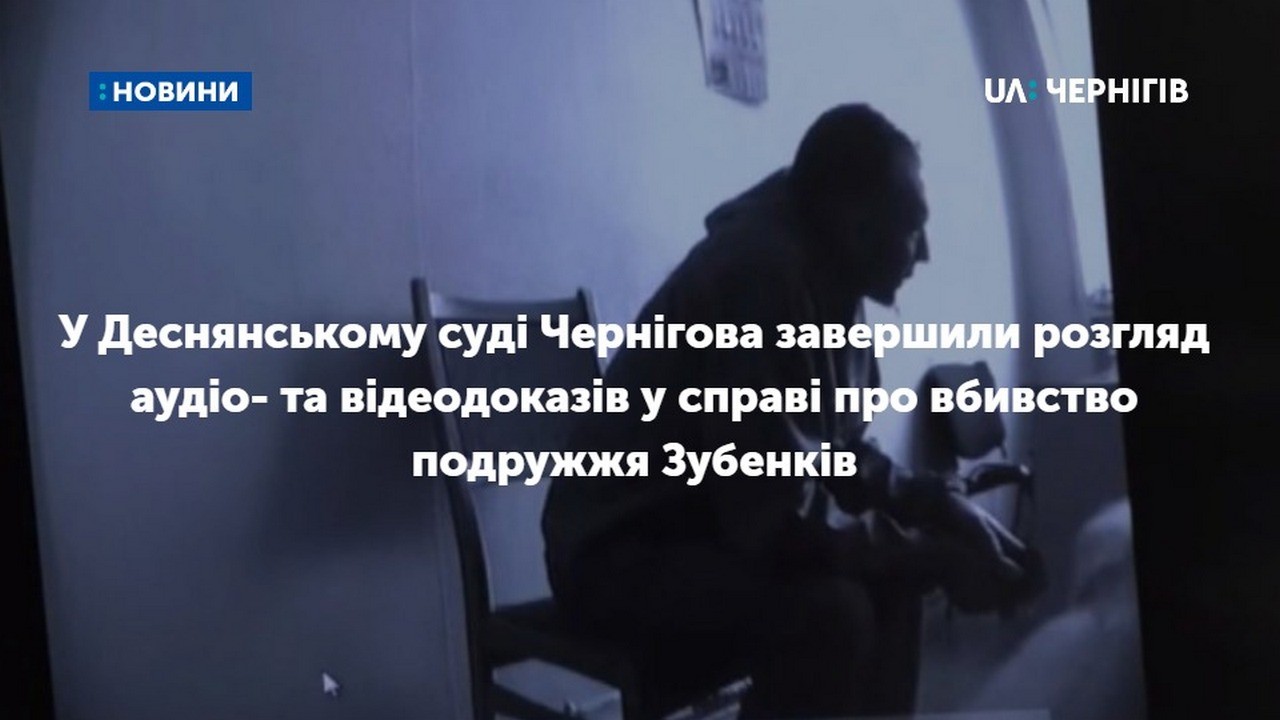 У Деснянському суді Чернігова завершили розгляд аудіо- та відеодоказів у справі про вбивство подружжя Зубенків 