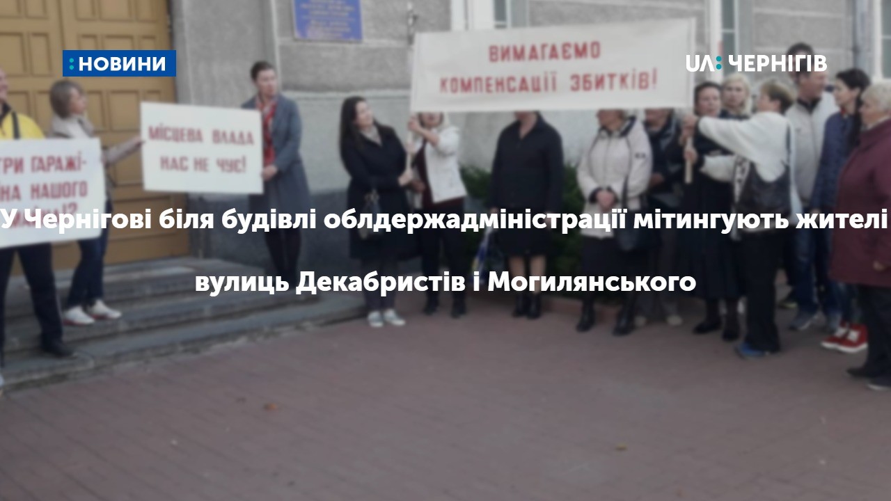 У Чернігові біля будівлі облдержадміністрації мітингують жителі вулиць Декабристів і Могилянського. ФОТО