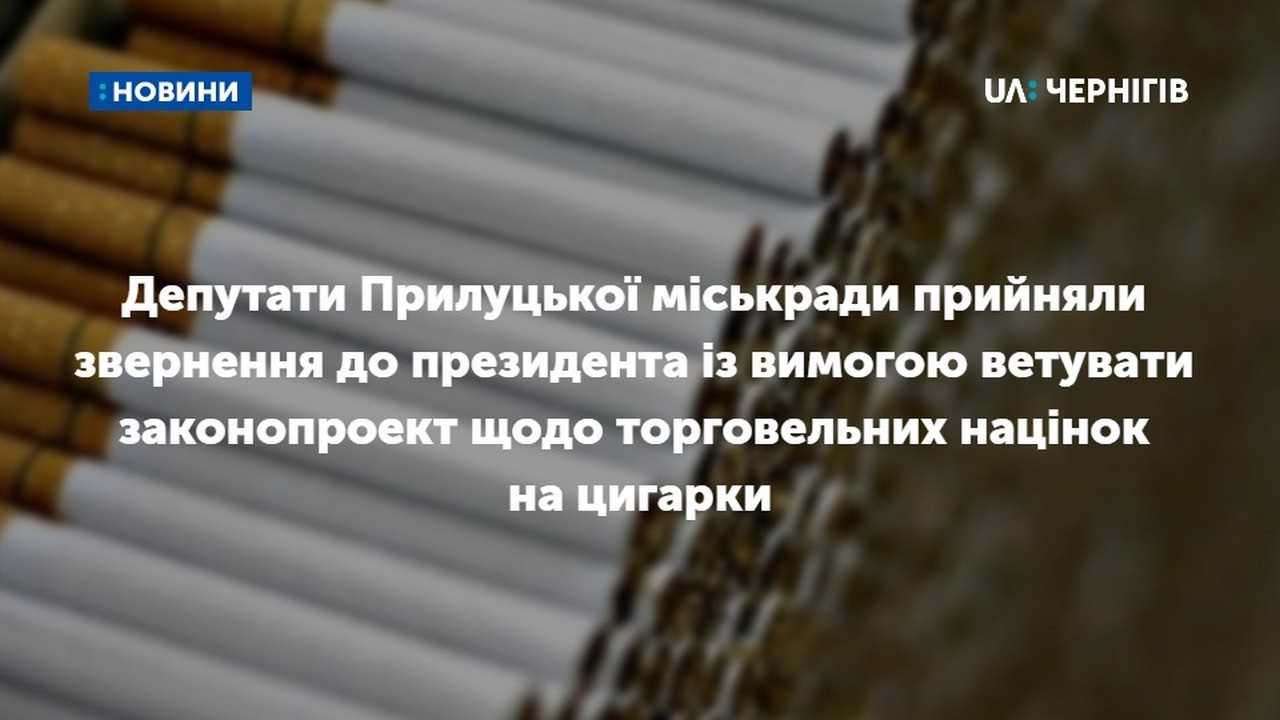 Депутати Прилуцької міськради прийняли звернення до президента із вимогою ветувати законопроект щодо торговельних націнок на цигарки