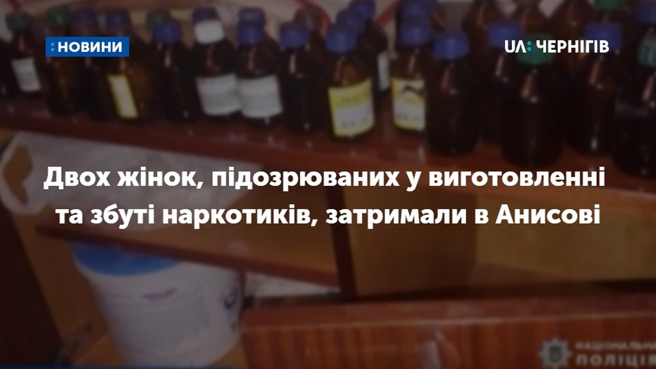 Двох жінок, підозрюваних у виготовленні та збуті наркотиків, затримали в Анисові Чернігівського району