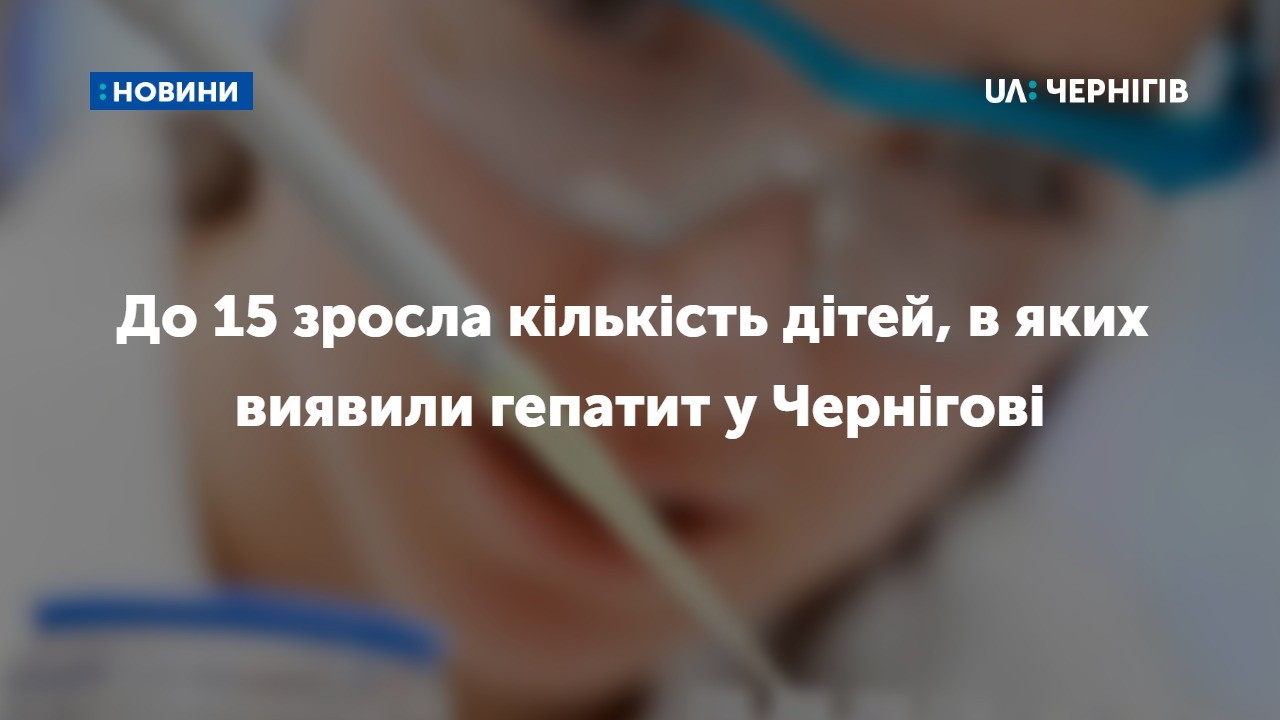 До 15 зросла кількість дітей, в яких виявили гепатит у Чернігові